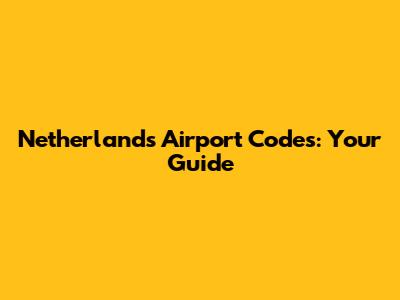 Netherlands Airport Codes: Your Guide