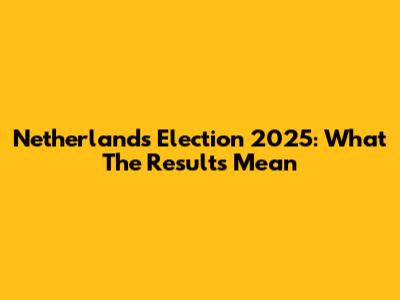 Netherlands Election 2025: What The Results Mean