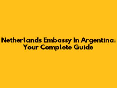 Netherlands Embassy In Argentina: Your Complete Guide