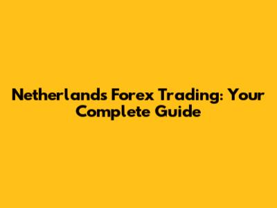 Netherlands Forex Trading: Your Complete Guide