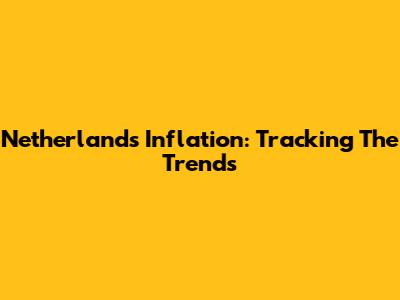 Netherlands Inflation: Tracking The Trends