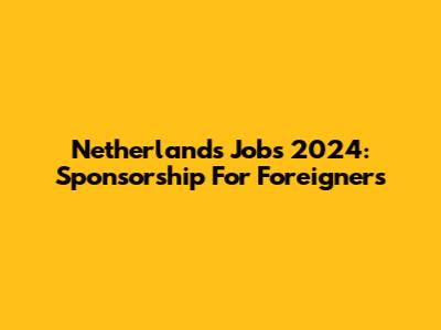 Netherlands Jobs 2024: Sponsorship For Foreigners