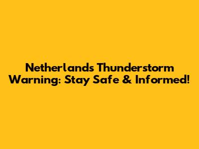 Netherlands Thunderstorm Warning: Stay Safe & Informed!
