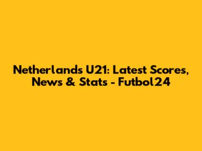 Netherlands U21: Latest Scores, News & Stats - Futbol24
