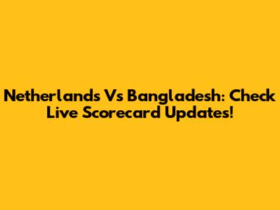 Netherlands Vs Bangladesh: Check Live Scorecard Updates!