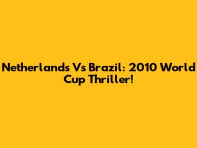 Netherlands Vs Brazil: 2010 World Cup Thriller!