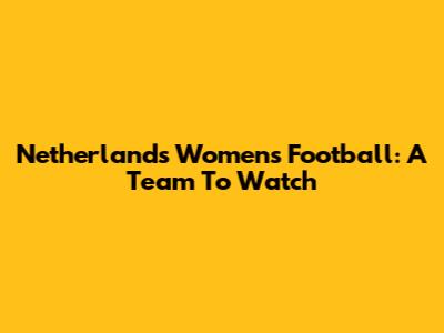 Netherlands Women's Football: A Team To Watch