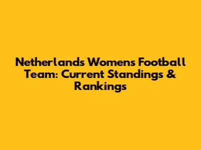 Netherlands Women's Football Team: Current Standings & Rankings
