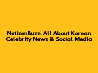 NetizenBuzz: All About Korean Celebrity News & Social Media