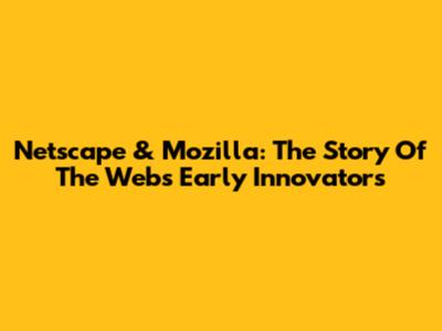 Netscape & Mozilla: The Story Of The Web's Early Innovators