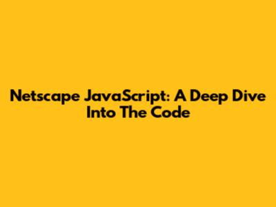 Netscape JavaScript: A Deep Dive Into The Code