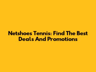 Netshoes Tennis: Find The Best Deals And Promotions