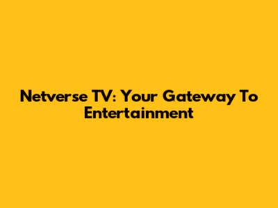 Netverse TV: Your Gateway To Entertainment