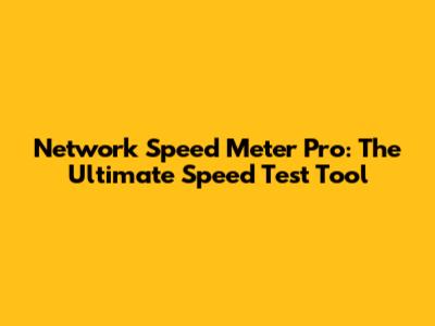 Network Speed Meter Pro: The Ultimate Speed Test Tool
