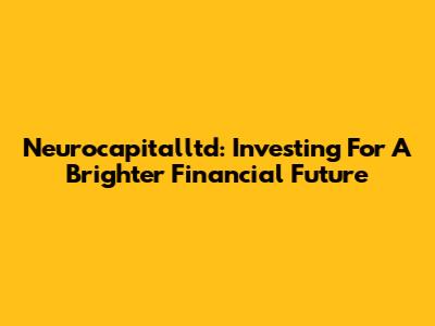 Neurocapitalltd: Investing For A Brighter Financial Future
