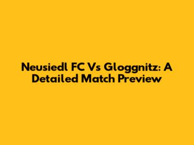 Neusiedl FC Vs Gloggnitz: A Detailed Match Preview