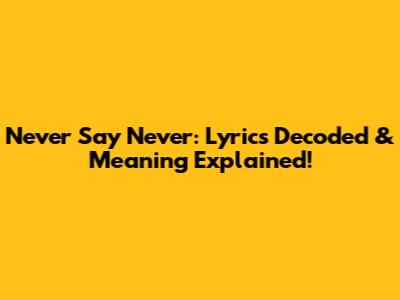 Never Say Never: Lyrics Decoded & Meaning Explained!