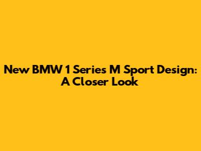 New BMW 1 Series M Sport Design: A Closer Look