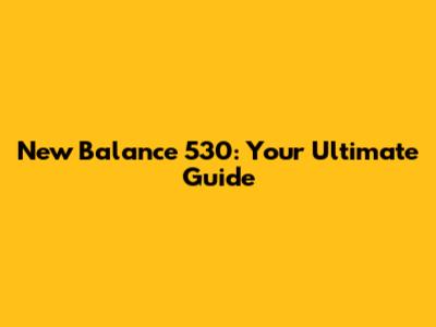 New Balance 530: Your Ultimate Guide