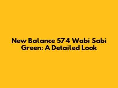 New Balance 574 Wabi Sabi Green: A Detailed Look