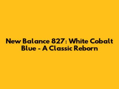 New Balance 827: White Cobalt Blue - A Classic Reborn
