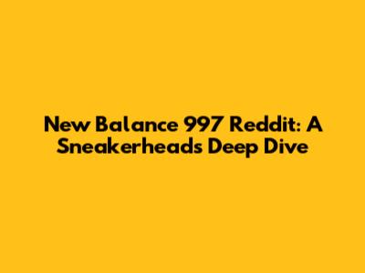 New Balance 997 Reddit: A Sneakerhead's Deep Dive