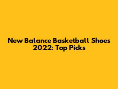New Balance Basketball Shoes 2022: Top Picks