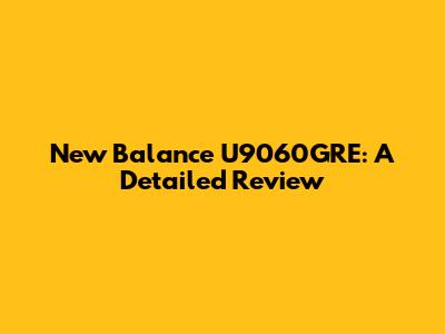 New Balance U9060GRE: A Detailed Review
