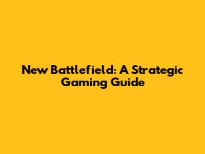 New Battlefield: A Strategic Gaming Guide