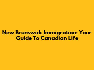 New Brunswick Immigration: Your Guide To Canadian Life