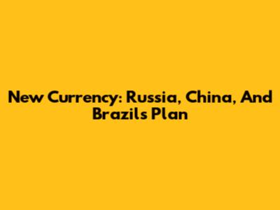 New Currency: Russia, China, And Brazil's Plan