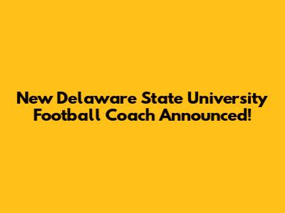 New Delaware State University Football Coach Announced!