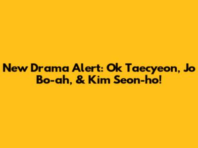 New Drama Alert: Ok Taecyeon, Jo Bo-ah, & Kim Seon-ho!