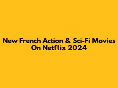 New French Action & Sci-Fi Movies On Netflix 2024