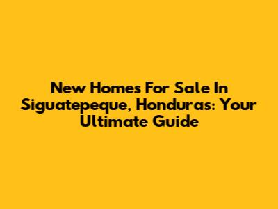 New Homes For Sale In Siguatepeque, Honduras: Your Ultimate Guide