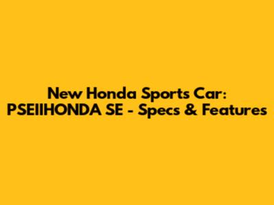 New Honda Sports Car: PSEIIHONDA SE - Specs & Features