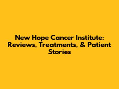 New Hope Cancer Institute: Reviews, Treatments, & Patient Stories