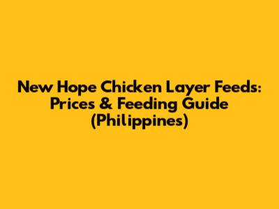 New Hope Chicken Layer Feeds: Prices & Feeding Guide (Philippines)