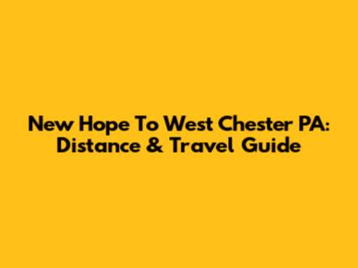 New Hope To West Chester PA: Distance & Travel Guide