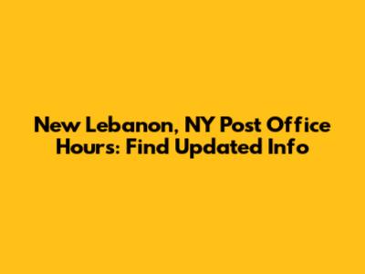 New Lebanon, NY Post Office Hours: Find Updated Info