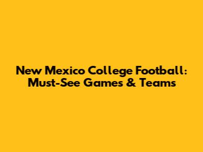 New Mexico College Football: Must-See Games & Teams