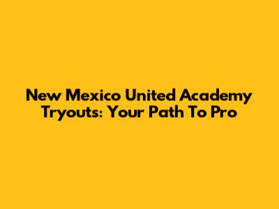 New Mexico United Academy Tryouts: Your Path To Pro