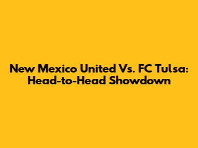 New Mexico United Vs. FC Tulsa: Head-to-Head Showdown