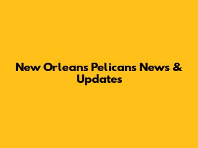 New Orleans Pelicans News & Updates
