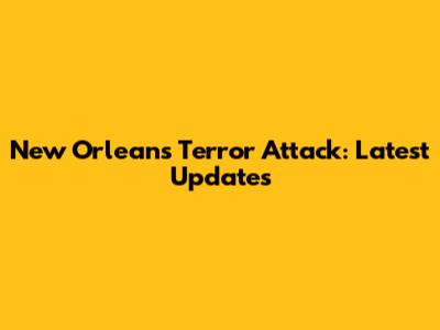 New Orleans Terror Attack: Latest Updates