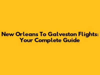 New Orleans To Galveston Flights: Your Complete Guide