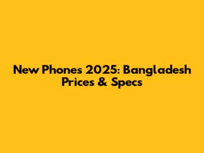 New Phones 2025: Bangladesh Prices & Specs