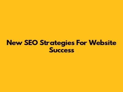 New SEO Strategies For Website Success
