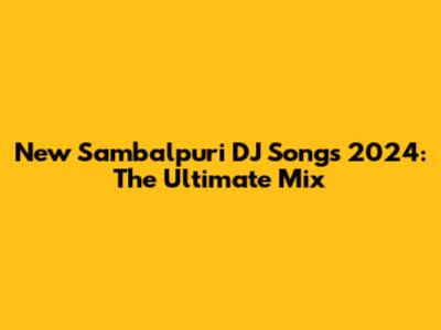 New Sambalpuri DJ Songs 2024: The Ultimate Mix