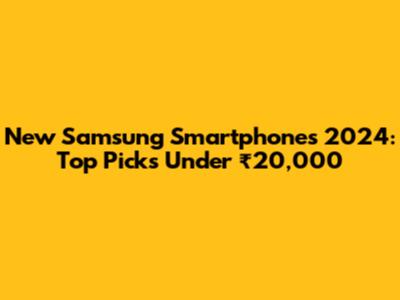 New Samsung Smartphones 2024: Top Picks Under ₹20,000